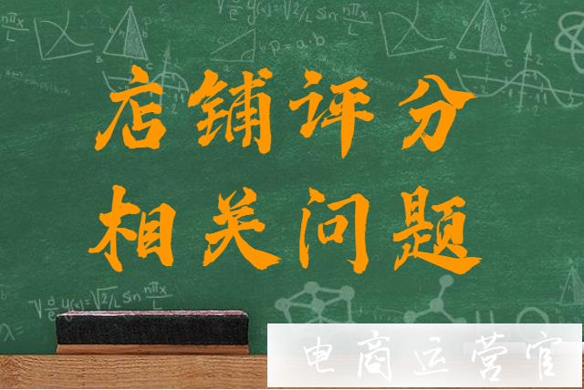 淘寶天貓店鋪評分計算分數(shù)有什么依據(jù)?店鋪評分相關問題匯總